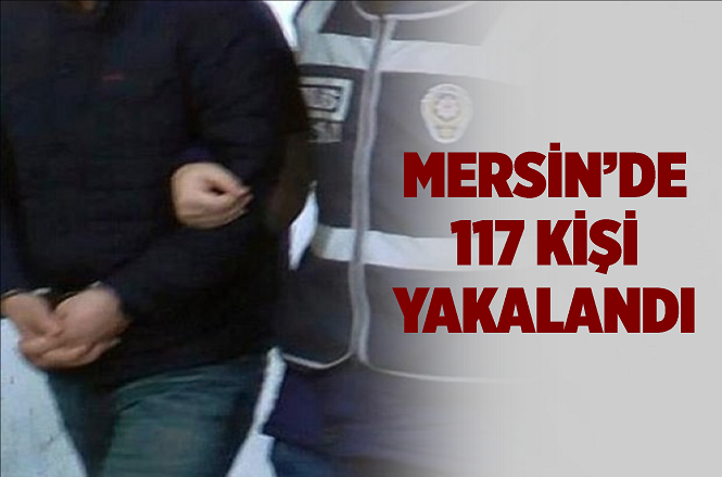 Mersin'de Çeşitli Suçlardan Aranan 117 Kişi Yakalandı