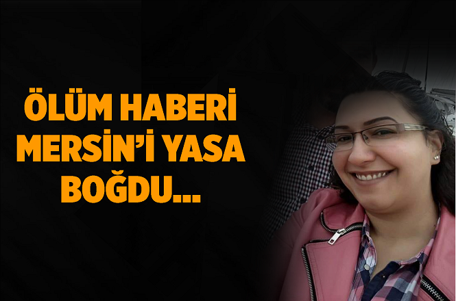 Mersin'i Acıya Boğan Ölüm Haberi