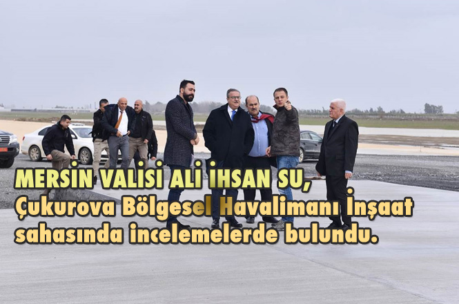 Mersin Valisi Ali İhsan Su, Çukurova Bölgesel Havalimanı İnşaat Sahasında İncelemelerde Bulundu