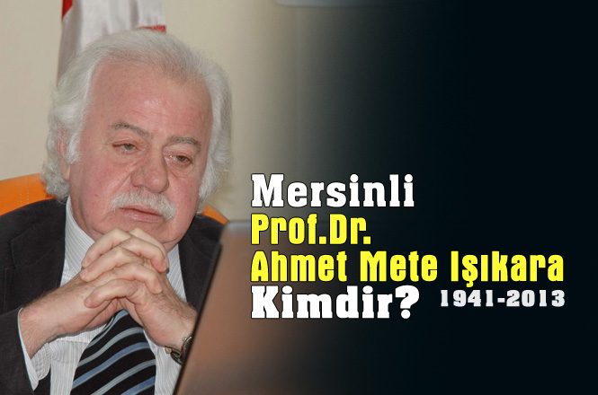 Mersinli Prof. Dr. Ahmet Mete Işıkara Hayatını Kaybedeli 6. Yıl Oldu. Prof. Dr. Ahmet Mete Işıkara Kimdir?
