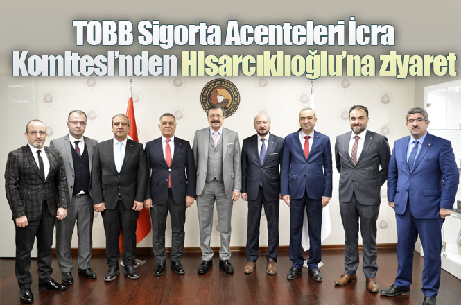 TOBB Sigorta Acenteleri İcra Komitesi’nden Hisarcıklıoğlu’na ziyaret