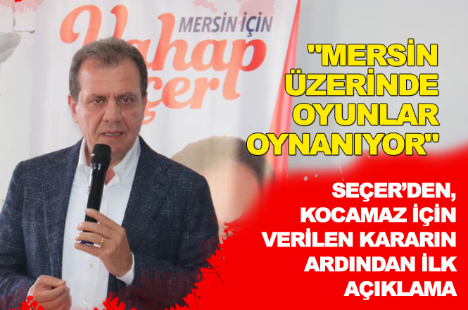 Vahap Seçer'den İlk Açıklama, "Mersin Üzerinde Oyunlar Oynanıyor"