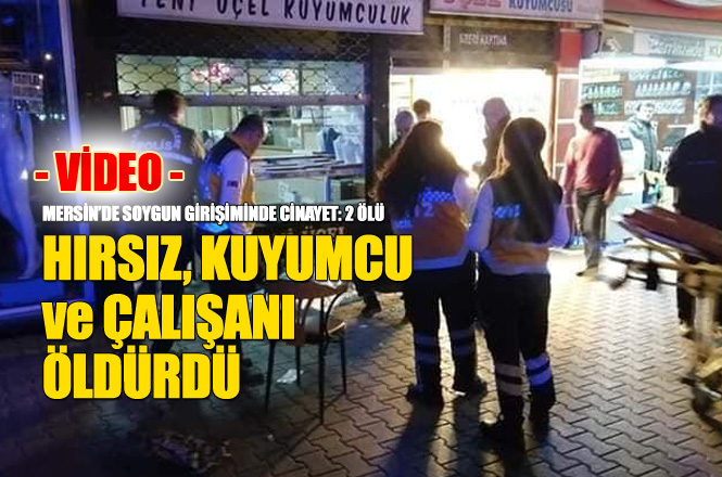 Mersin’de Kuyumcu Dükkanına Soygunu; Dükkan Sahibi ve Çalışanı Öldürüldü! Olay Anı Video
