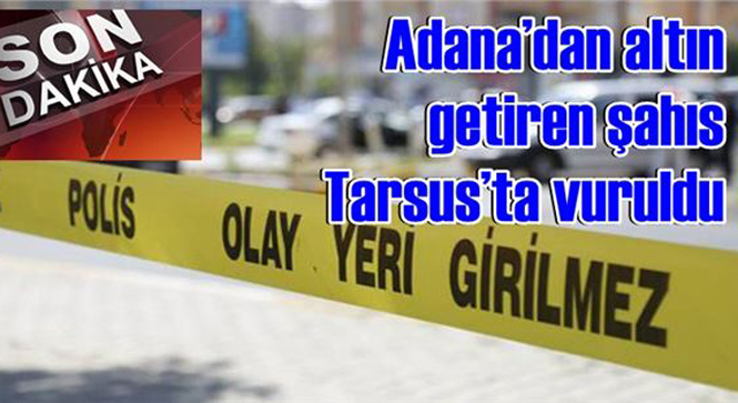 Adana’dan Altın Getiren Şahıs Tarsus’ta Vuruldu