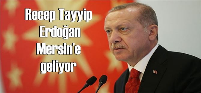 Cumhurbaşkanı Recep Tayyip Erdoğan 10 Mart 2019 Pazar Günü Mersin’e Geliyor