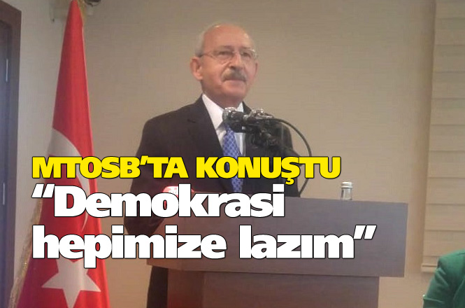 CHP Genel Başkanı Kılıçdaroğlu, MTOSB Ziyaretinde Konuştu "Demokrasi Hepimize Lazım"