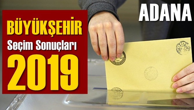 Adana Büyükşehir Seçim Sonuçları 2019, BÜYÜKŞEHİR hangi parti kazandı? Sandık sonuçları? Oy Oranları?
