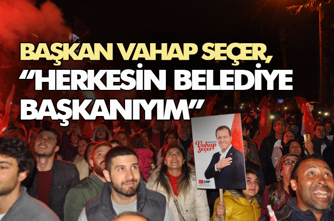 CHP Mersin Büyükşehir Belediye Başkanlığına Seçilen Vahap Seçer, "Herkesin Belediye Başkanıyım"