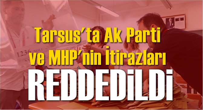 Tarsus’ta AK Parti ve MHP’nin İtirazları Reddedildi