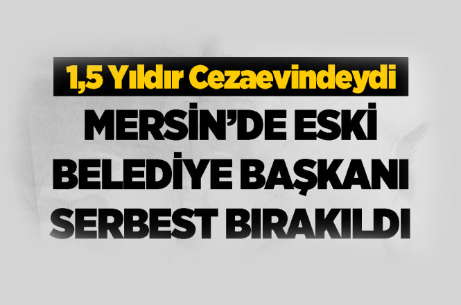 Mersin'de Tutuklu Bulunan Eski Belediye Başkanı Fazıl Türk Serbest Bırakıldı