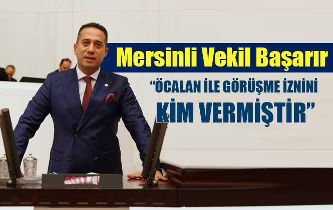 CHP Mersin Milletvekili Başarır: "Öcalan ile Görüşme İznini Kim Vermiştir"
