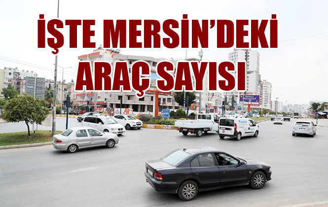 Mersin’de Trafiğe Kayıtlı Araç Sayısı Belli Oldu