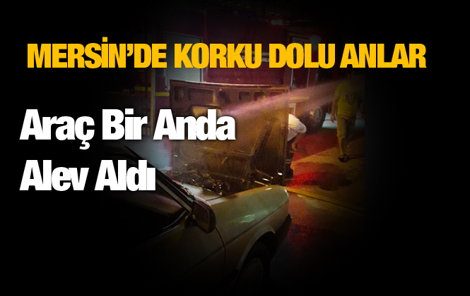 Mersin'de İçinde Üç Kişinin Olduğu Araç Seyir Halinde Alev Aldı