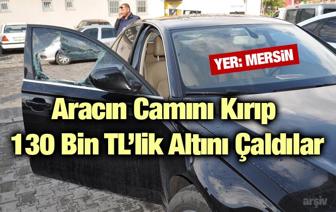 Mersin’de Aracın Camını Kırıp 130 Bin Tl’lik Altını Çaldılar