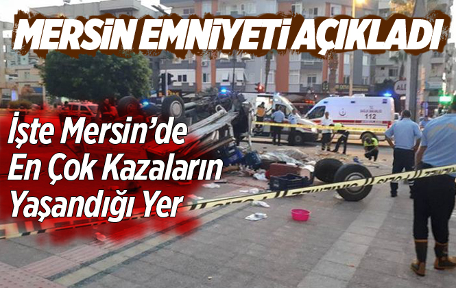 Mersin Emniyet Müdürlüğü Mersin’de En Çok Kaza Olan Yerleri Açıkladı