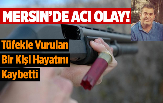 Mersin'de Tüfekle Vurulan Bir Kişi Hayatını Kaybetti