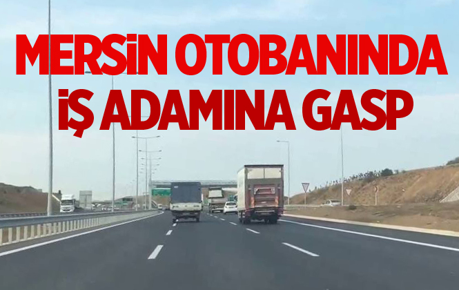 Mersin Otobanında İş Adamını Soydular!