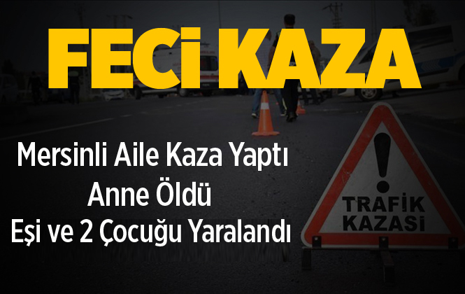 Tatilden Dönen Mersinli Ailenin Yaptığı Kaza da Tuba Coşkun Hayatını Kaybetti