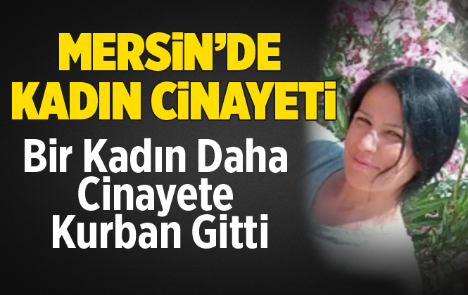 Mersin Gülnar’da Hatice Kavak Eşi Tarafından Bıçaklanarak Öldürüldü