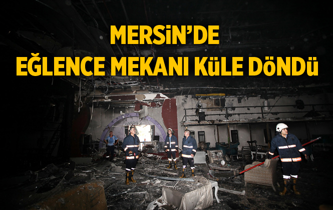 Mersin'de Eğlence Mekanı Yangında Küle Döndü