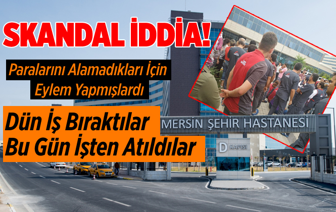 Mersin Şehir Hastanesinde Şok İddia "İş Bırakma Eylemi Yapan İşçiler İşten Çıkartıldı"