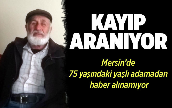 Mersin’de 75 Yaşındaki Mehmet Yaşar İsimli Yaşlı Adam Kayboldu