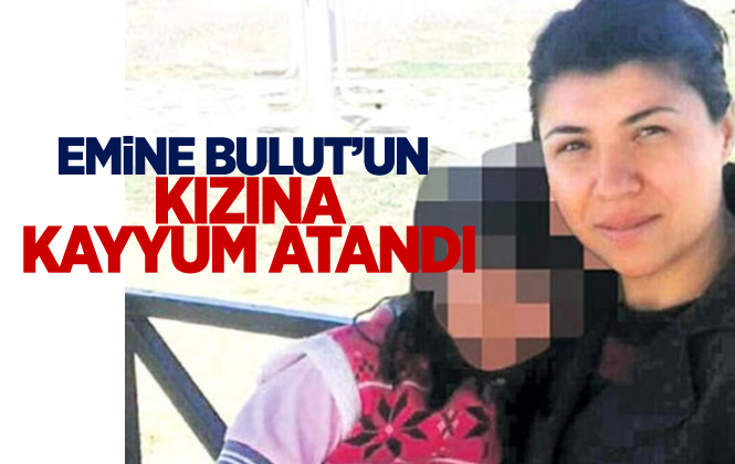 Eski Kocası Tarafından Öldürülen Emine Bulut'un Kızına Kayyum Atandı