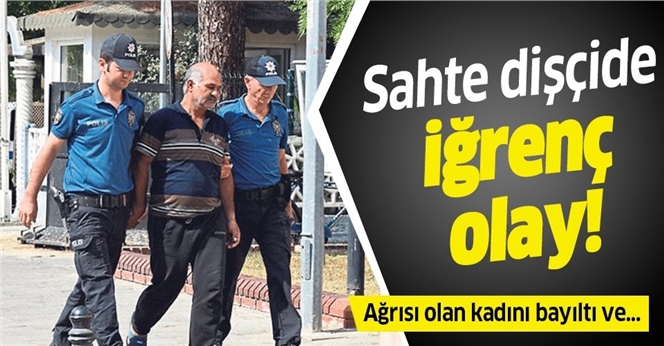 Diş Ağrısı Olan Kadını Bayıltan Sahte Dişci Kadını Taciz Etti