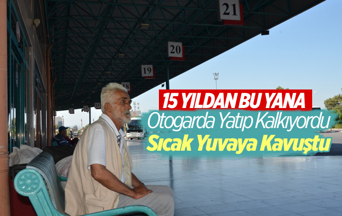 15 Yıldır Otogarda Yatıp Kalkan Fikret Yiğit Sıcak Yuva Özlemine Kavuştu