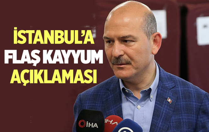 İçişleri Bakanı Süleyman Soylu'dan ''İstanbul'a kayyum'' açıklaması