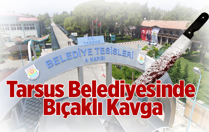 Tarsus Belediyesinde Bıçaklı Kavga