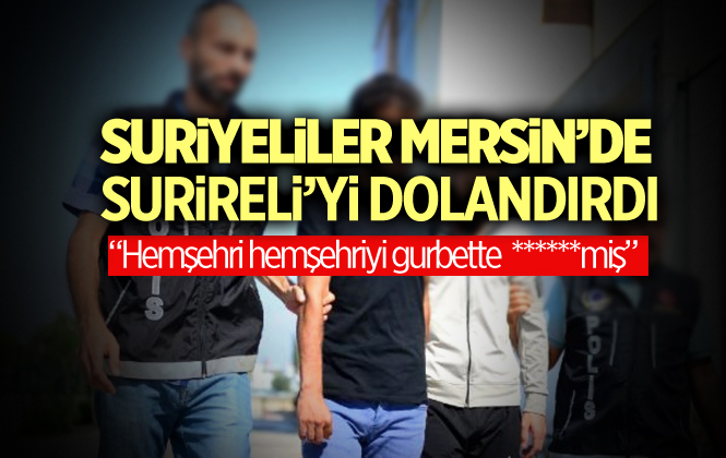 Suriyeliler Mersin'de Yine Bir Suriyeliyi Dolandırdı