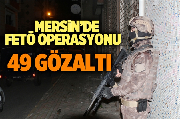 Mersin'de Fetö Operasyonunda 49 Kişi Gözaltına Alındı