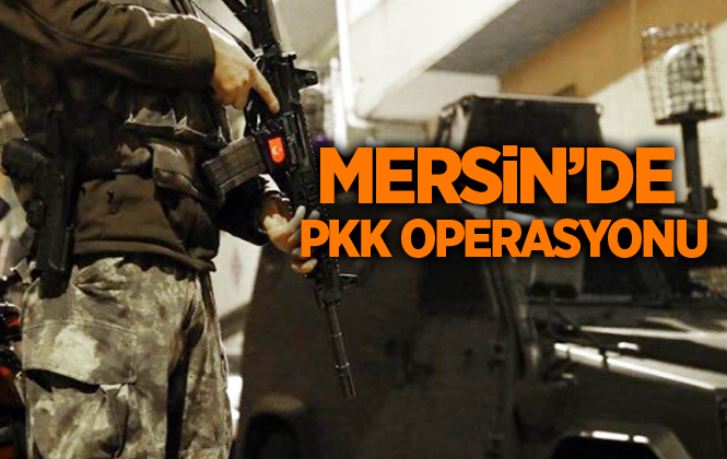 Mersin'de Terör Örgütü PKK Operasyonu