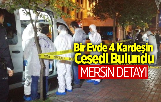 İstanbul’da Bir Evde Ölü Bulunan 4 Kardeş Olayı İlgili Mersin Gelişmesi