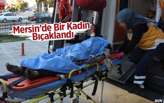 Mersin'de Bir Kadın Bıçaklandı