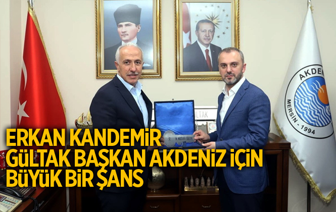AK Parti Genel Başkan Yardımcısı Erkan Kandemir, Gültak, Akdeniz İçin Büyük Bir Şans