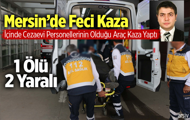 Mersin Silifke'deki Trafik Kazasında Cezaevi Teknisyeni Kemal Günal Hayatını Kaybetti