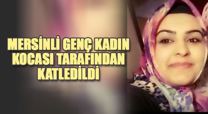 Mersinli Ebru Aras İsimli Kadın, Boşanma Aşamasındaki Kocası Tarafından Iğdır’da Katledildi