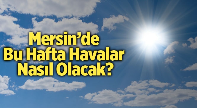 Mersin Hava Durumu! Mersin'de Bu Hafta Havalar Nasıl Olacak?