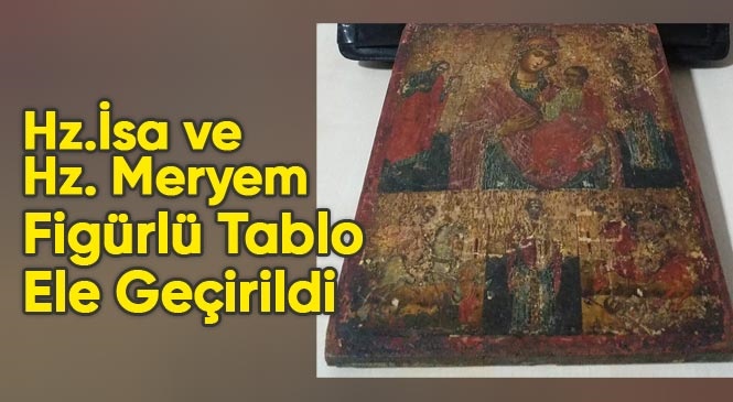 Mersin’deki Bir Cafe’de Hz. İsa ve Hz. Meryem Ana Figürlü Tarihi Değere Sahip Olduğu Tahmin Edilen Tablo Ele Geçirildi