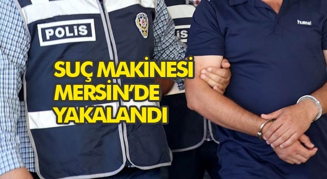 Hakkında 36 Ayrı Dosyadan 136 Yıl Hapis ve 1 Milyon TL Para Cezası Bulunan Suç Makinesi Mersin’de Yakalandı