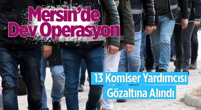 Mersin'de 13 Komiser Yardımcısı FETÖ İddiasıyla Gözaltına Alındı