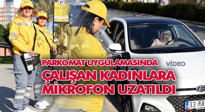 Mersin'deki Yol, Cadde ve Yoğun Alanlarda Başlatılan Parkomat Uygulamasında Çalışan Kadınlara Mikrofon Uzatıldı