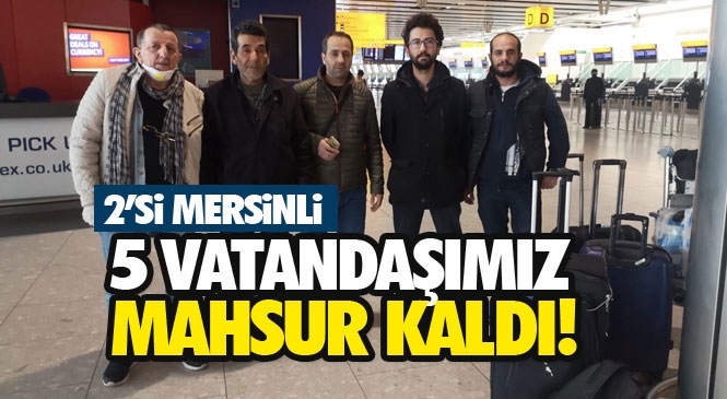 Londra’da Mahsur Kalan İkisi Mersinli 5 Türk Vatandaşımız Yurda Dönmek İçin Yetkililerden Yardım Bekliyor!