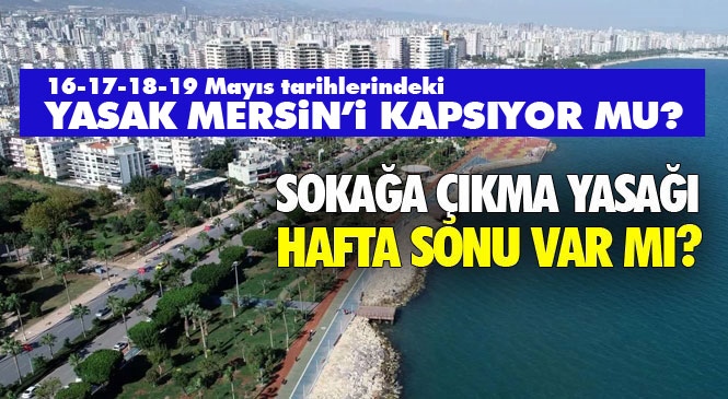 Mersin'de 4 Günlük Yasak Var Mı? Mersin'de 16-17-18-19 Mayıs Tarihlerinde Sokağa Çıkma Yasağı Olacak Mı?