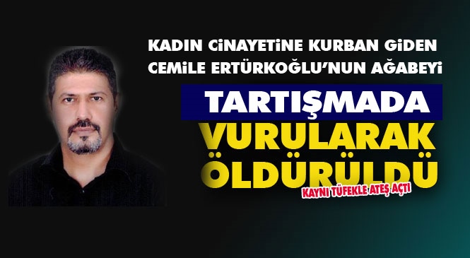 Mersin'de 2018'de Kocası Tarafından Vahşice Öldürülen Banka Çalışanı Cemile Ertürkoğlu'nun Ağabeyi Cem Hasan Aslan, Kayınbiraderi Tarafından Av Tüfeği Vurularak Öldürüldü