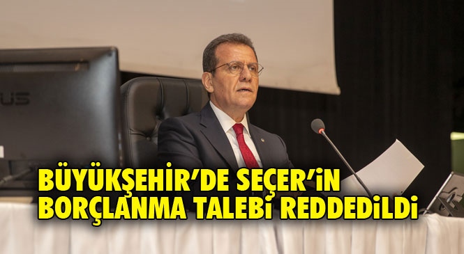Mersin Büyükşehir'de Cumhur İttifakı, Belediye Başkanı Seçer’in Borçlanma Talebine Ret Oyu Verdi!