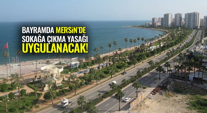 Mersin'de Bayram Boyunca Sokağa Çıkma Yasağı Olacak! Mersin, Adana, Hatay ve Antalya'nın da Aralarında Bulunduğu 81 İlde 23-24-25-26 Mayıs Sokağa Çıkma Yasağı Uygulanacak