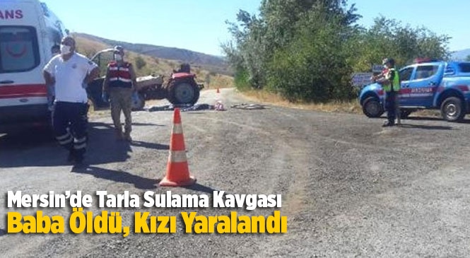 Mersin'de Tarla Sulama Kavgasında Baba Öldü, Kızı Yaralandı